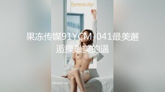 果冻传媒91YCM-041最美邂逅操最美的逼