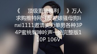 《❤️顶级重磅福利❤️》万人求购推特网红反差婊骚母狗linxi1111邀请实力单男各种3P4P蜜桃臀呻吟声一绝完整版110P 106V