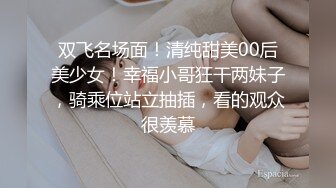 双飞名场面！清纯甜美00后美少女！幸福小哥狂干两妹子，骑乘位站立抽插，看的观众很羡慕