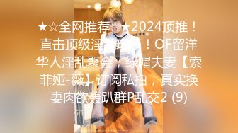 ★☆全网推荐☆★2024顶推！直击顶级淫乱现场！OF留洋华人淫乱聚会，绿帽夫妻【索菲娅-薇】订阅私拍，真实换妻肉欲轰趴群P乱交2 (9)