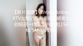 【新片速遞】&nbsp;&nbsp;KTV女厕近距离偷窥短裙美女的极品一线无毛小百虎[154M/MP4/01:09]