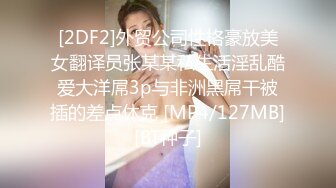 [2DF2]外贸公司性格豪放美女翻译员张某某私生活淫乱酷爱大洋屌3p与非洲黑屌干被插的差点休克 [MP4/127MB][BT种子]