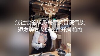 混社会的纹身哥带美容院气质短发美女老板宾馆开房啪啪