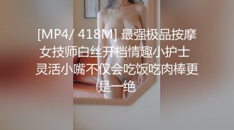 [MP4/ 418M] 最强极品按摩女技师白丝开档情趣小护士 灵活小嘴不仅会吃饭吃肉棒更是一绝