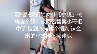 清纯甜美御姐女神〖小桃〗桃桃去个超市被两名售卖小哥相中了 拉到库房挨个插入 这么嫩的小穴谁不痴迷呢