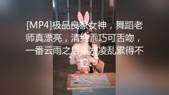 [MP4]极品良家女神，舞蹈老师真漂亮，清纯乖巧可舌吻，一番云雨之后头发凌乱累得不轻