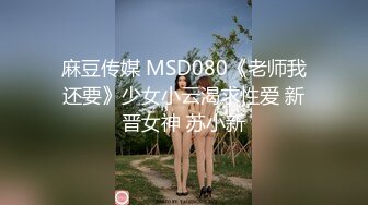 麻豆传媒 MSD080《老师我还要》少女小云渴求性爱 新晋女神 苏小新