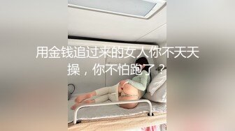 用金钱追过来的女人你不天天操，你不怕跑了？