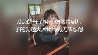 禁忌的母子相干 偶然看到儿子的勃起大屌让妈妈无法忍耐