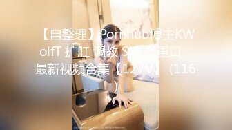 【自整理】Pornhub博主KWolfT 扩肛 调教 SM 微重口   最新视频合集【127V】 (116)