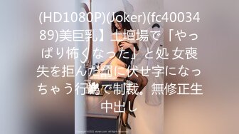 (HD1080P)(Joker)(fc4003489)美巨乳】土壇場で「やっぱり怖くなった」と処 女喪失を拒んだ罰に伏せ字になっちゃう行為で制裁。無修正生中出し