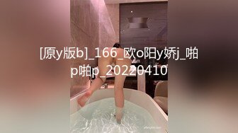 [原y版b]_166_欧o阳y娇j_啪p啪p_20220410