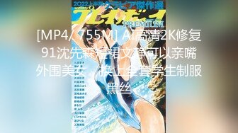 [MP4/ 755M] AI高清2K修复91沈先森短裙文静可以亲嘴外围美女，换上全套学生制服黑丝