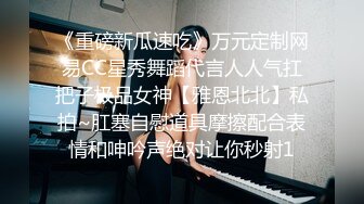 《重磅新瓜速吃》万元定制网易CC星秀舞蹈代言人人气扛把子极品女神【雅恩北北】私拍~肛塞自慰道具摩擦配合表情和呻吟声绝对让你秒射1