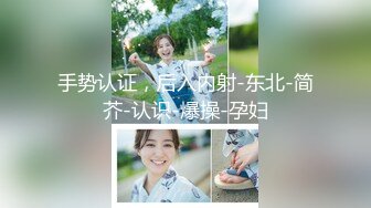 手势认证，后入内射-东北-简芥-认识-爆操-孕妇