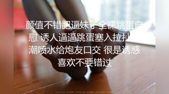 颜值不错肥逼妹子全裸跳蛋自慰 诱人逼逼跳蛋塞入拉扯高潮喷水给炮友口交 很是诱惑喜欢不要错过