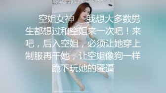 ❤️空姐女神❤️我想大多数男生都想过和空姐来一次吧！来吧，后入空姐，必须让她穿上制服再干她，让空姐像狗一样跪下玩她的骚逼