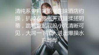 清纯系萝莉兼职学生妹酒店约操，扒掉衣服张开双腿揉搓阴蒂，跪着翘起屁股小穴清晰可见，大屌一下顶入进出爆操水声哗哗