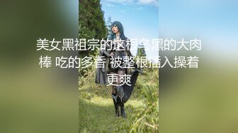 美女黑祖宗的这根乌黑的大肉棒 吃的多香 被整根插入操着更爽