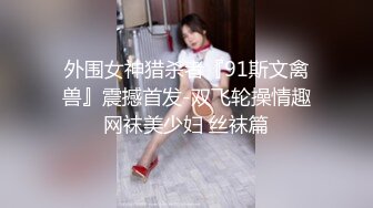 外围女神猎杀者『91斯文禽兽』震撼首发-双飞轮操情趣网袜美少妇 丝袜篇