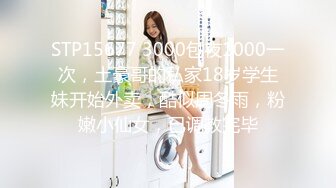 STP15677 3000包夜1000一次，土豪哥的私家18岁学生妹开始外卖，酷似周冬雨，粉嫩小仙女，已调教完毕