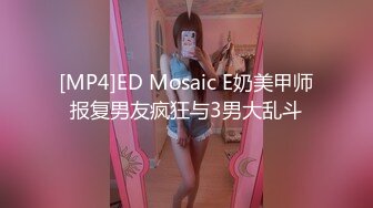 [MP4]ED Mosaic E奶美甲师报复男友疯狂与3男大乱斗