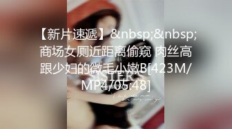 【新片速遞】&nbsp;&nbsp;商场女厕近距离偷窥 肉丝高跟少妇的微毛小嫩B[423M/MP4/05:48]