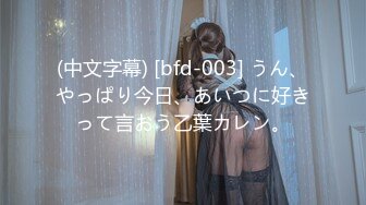 (中文字幕) [bfd-003] うん、やっぱり今日、あいつに好きって言おう乙葉カレン。