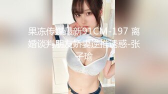 果冻传媒最新91CM-197 离婚谈判朋友娇妻逆推诱惑-张子瑜