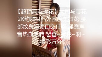 【超顶高端探花】大司马寻花 2K约啪极品外围貌美如花 腰部纹身淫荡口交侍奉 淫靡声音热血沸腾 爸爸~操我~啊~精彩万分