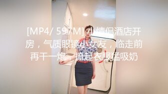 [MP4/ 597M] 小情侣酒店开房，气质眼镜小女友，临走前再干一炮，撩起衣服猛吸奶