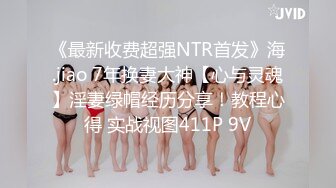 《最新收费超强NTR首发》海.jiao 7年换妻大神【心与灵魂】淫妻绿帽经历分享！教程心得 实战视图411P 9V