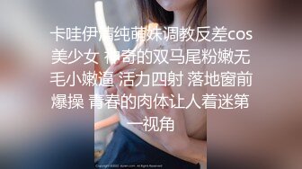 卡哇伊清纯萌妹调教反差cos美少女 神奇的双马尾粉嫩无毛小嫩逼 活力四射 落地窗前爆操 青春的肉体让人着迷第一视角