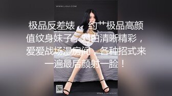 极品反差婊❤️约艹极品高颜值纹身妹子，对白清晰精彩，爱爱战场漫房间，各种招式来一遍最后颜射一脸！