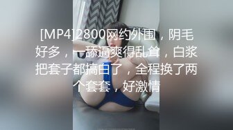 [MP4]2800网约外围，阴毛好多，一舔逼爽得乱耸，白浆把套子都搞白了，全程换了两个套套，好激情