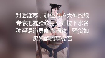 对话淫荡，超强PUA大神约炮专家把露脸纹身少妇拉下水各种淫语道具啪啪调教，骚货如痴如醉的享受着