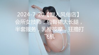 2024-7-20【潜入风俗店】会所女技师，包臀裙大长腿，半套服务，乳推按摩，狂撸打飞机