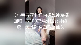 【小宝寻花】红内裤战神震撼回归，3500高端外围女神继续，美乳翘臀白嫩小仙女