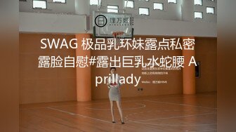 SWAG 极品乳环妹露点私密露脸自慰#露出巨乳水蛇腰 Aprillady