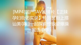 [MP4]国产TAV剧情片【正妹孕妇街访实录】特派员街上搭讪美孕妇一起探索性欲望爆操国语中字