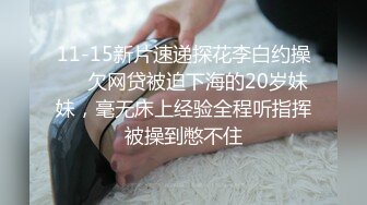 11-15新片速递探花李白约操❤️欠网贷被迫下海的20岁妹妹，毫无床上经验全程听指挥被操到憋不住