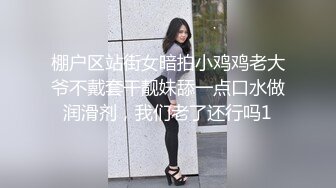 棚户区站街女暗拍小鸡鸡老大爷不戴套干靓妹舔一点口水做润滑剂，我们老了还行吗1