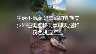 生活不易,大奶豐滿哺乳期美少婦邊電腦和同事聊天,邊和粉色挑逗互動