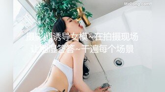 摄影师诱导女模~在拍摄现场让她湿答答~干遍每个场景