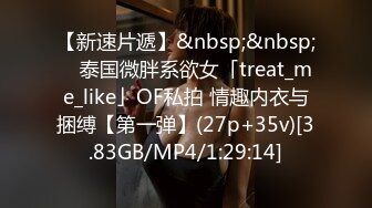 【新速片遞】&nbsp;&nbsp; ✨泰国微胖系欲女「treat_me_like」OF私拍 情趣内衣与捆缚【第一弹】(27p+35v)[3.83GB/MP4/1:29:14]