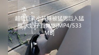 超级巨乳小妹妹被猛男后入猛草 大奶子直晃悠[MP4/533MB]