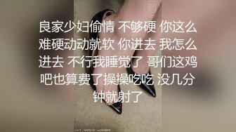 良家少妇偷情 不够硬 你这么难硬动动就软 你进去 我怎么进去 不行我睡觉了 哥们这鸡吧也算费了操操吃吃 没几分钟就射了