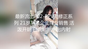 最新流出FC2-PPV无修正系列 21岁某名企金牌女销售 活泼开朗 白虎嫩鲍中出内射