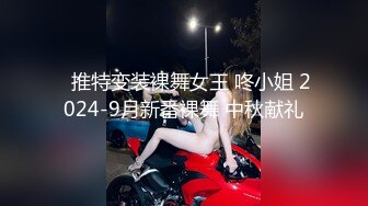 ✿推特变装裸舞女王 咚小姐 2024-9月新番裸舞 中秋献礼