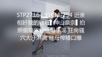 STP27164 91CM-254 近亲相奸我的继母▌神山奈奈▌拍照偷窥年轻继母手淫 狂肏骚穴大汗淋漓 继母榨精口爆